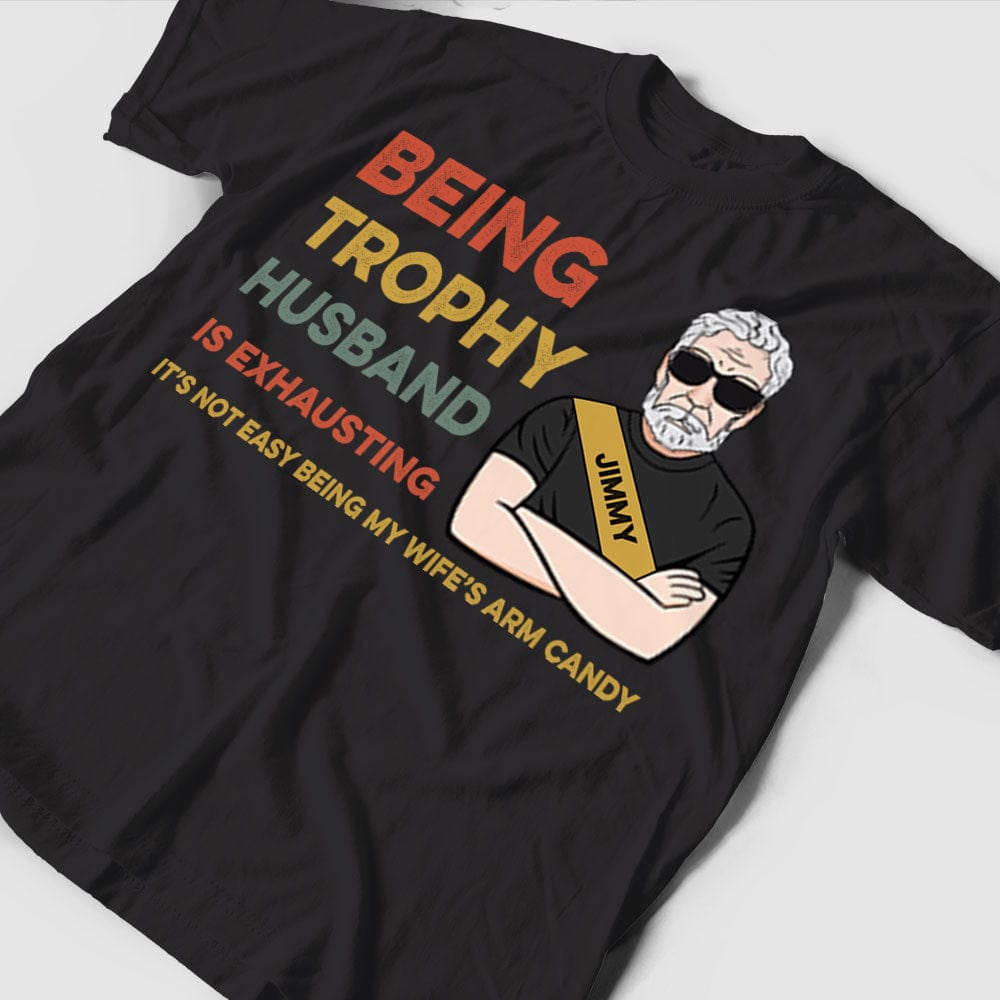 Personalized Man Shirt - Being A Trophy Husband Is Exhausting