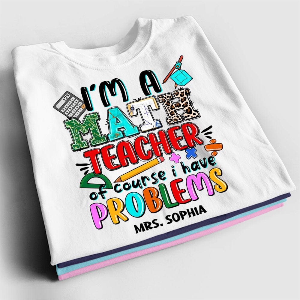 Personalized Teacher Shirt - I'm A Math Teacher Of Course I Have Problems