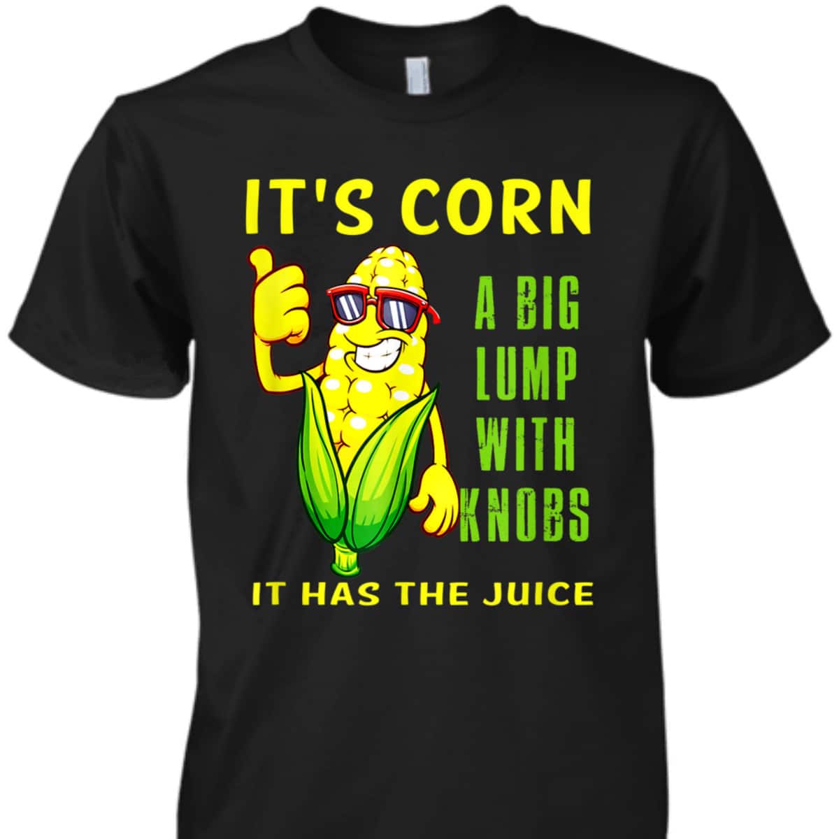 It's Corn A Big Lump With Knobs It Has The Juice Funny Corn Shirt