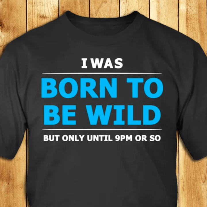 I Was Born To Be Wild But Only Til 9PM Or So T-Shirt Funny