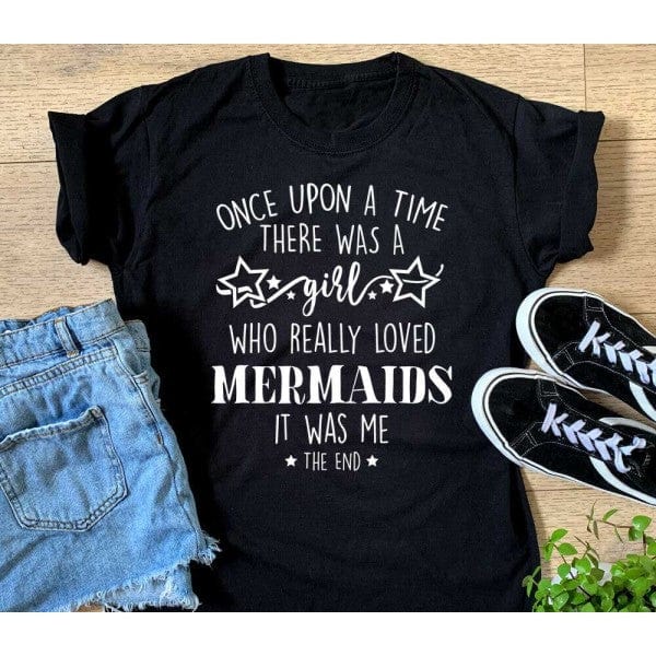 Once Upon A Time There Was A Girl Who Really Loved Mermaids It Was Me The End Mermaid Shirt