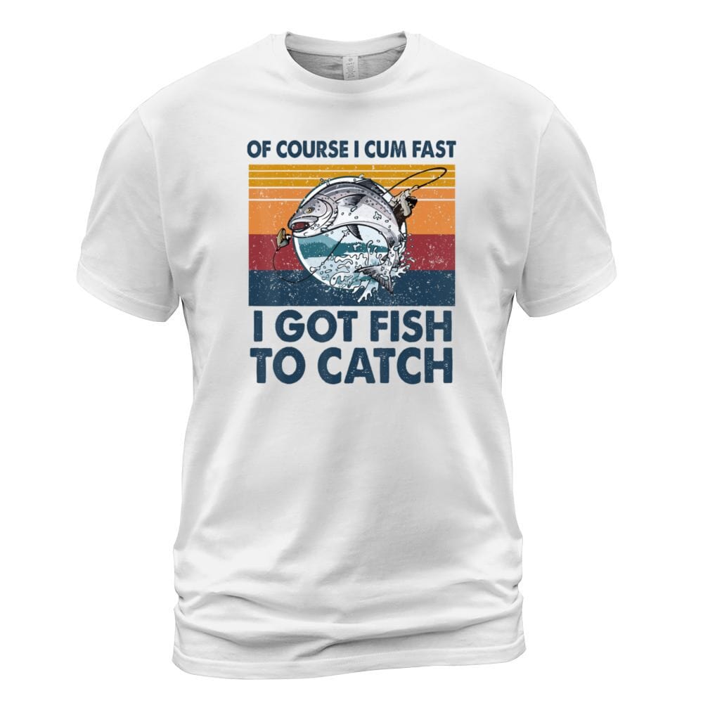 Of Course I Cum Fast I Got Fish To Catch Funny Fish Shirt