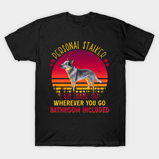 Australian Cattle Dog Personal Stalker I Will Follow You Wherever You Go Bathroom Included Shirt