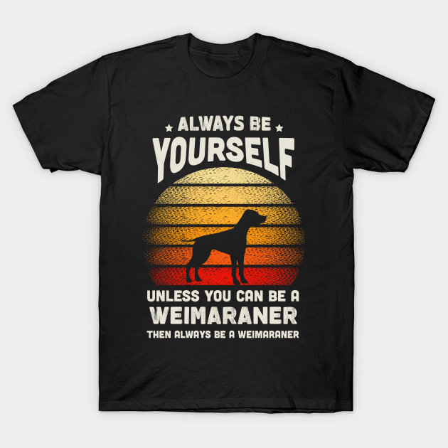 Always Be Yourself Unless You Can Be A Weimaraner Shirt