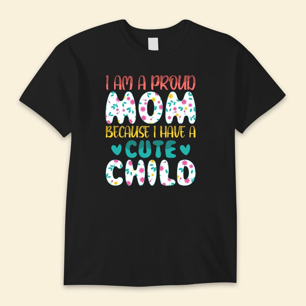 I Am A Proud Mom Because I Have A Cute Child Happy Mother's Day Shirts
