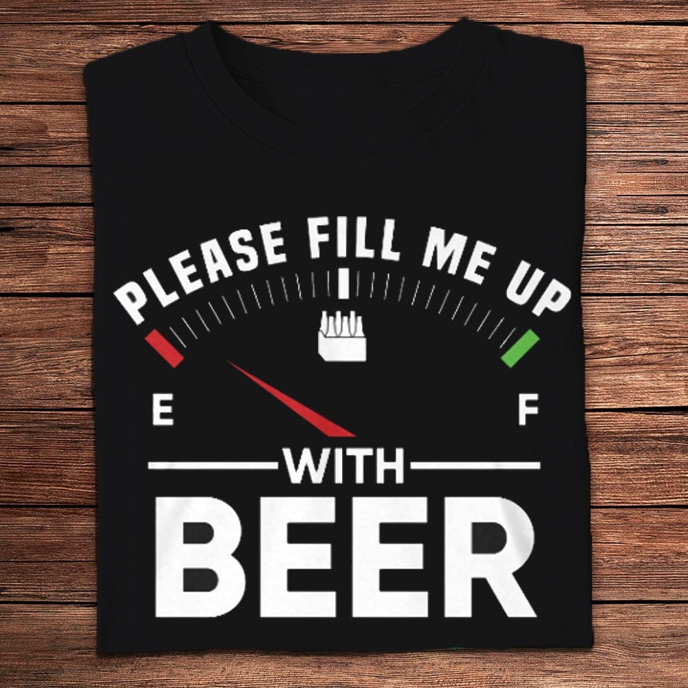 Please Fill Me Up With Beer Shirts