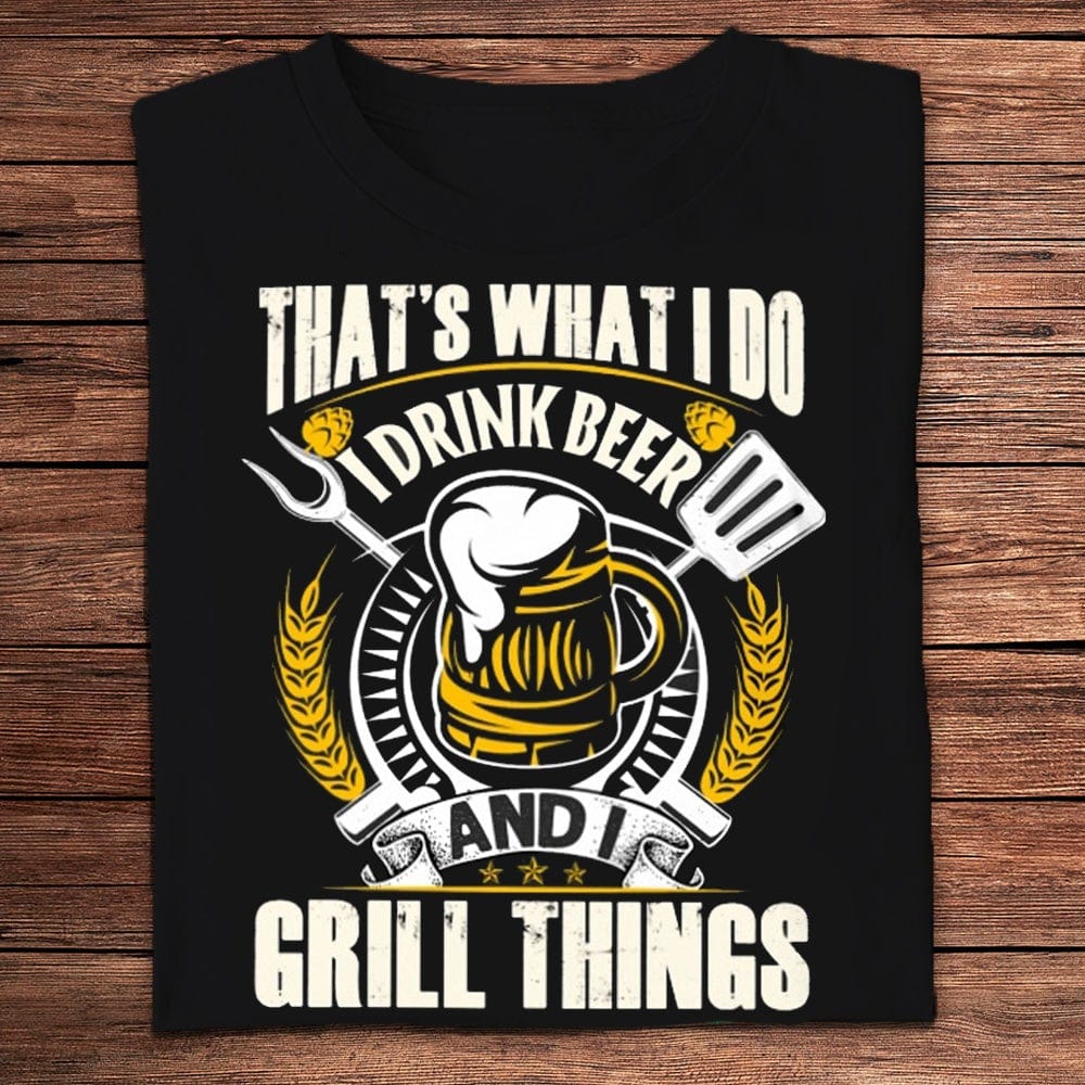 That What I Do I Drink Beer & Grill Things Shirts