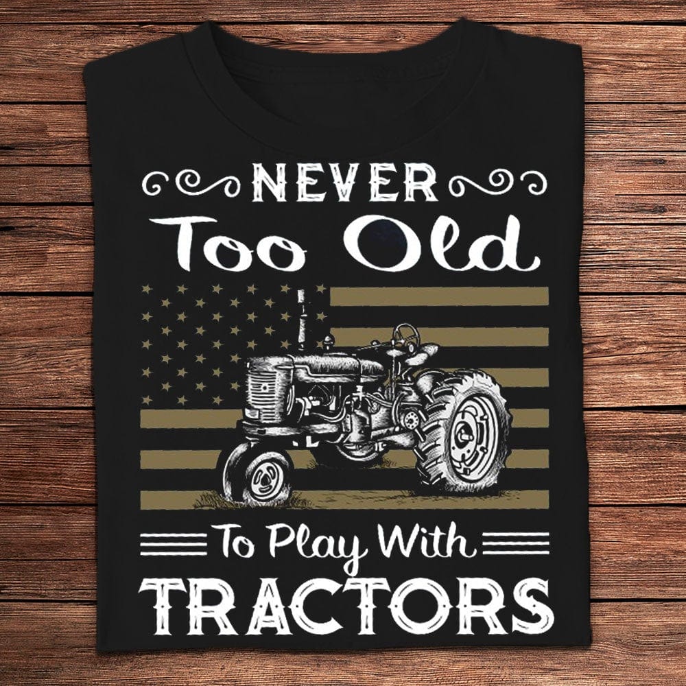 Never Too Old To Play With Tractors Farmer Shirts