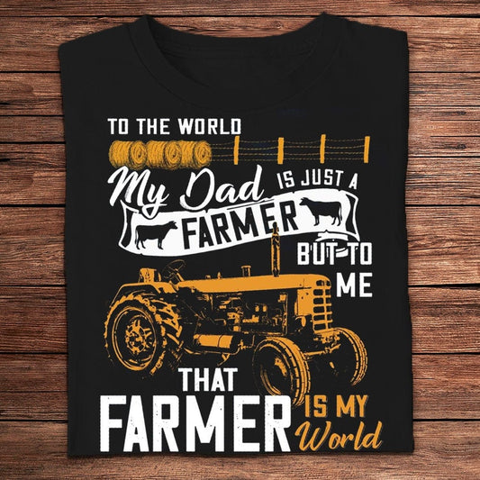 To The World My Dad Is Just A Farmer But To Me That Farmer Is The World Shirts