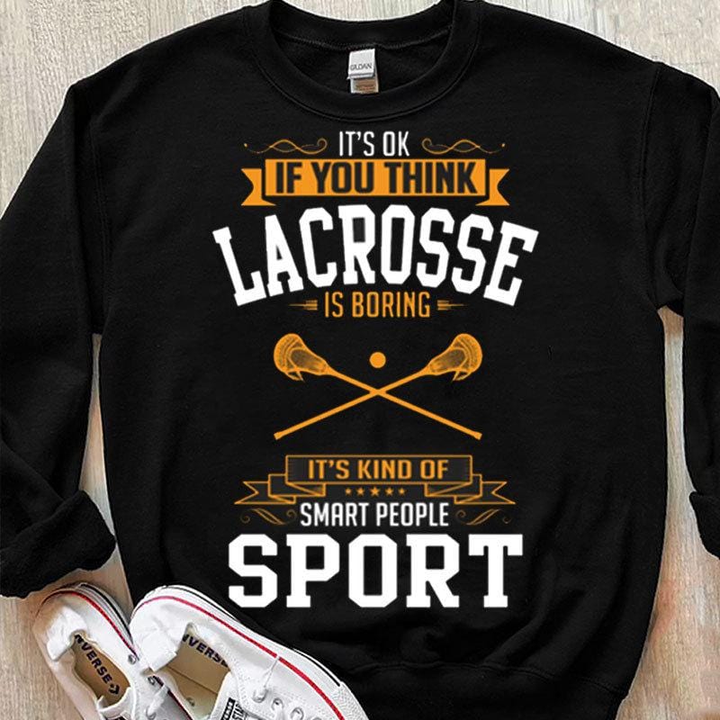 It's Ok If You Think Lacrosse Is Boring It's Kind Of Smart People Sport Shirts
