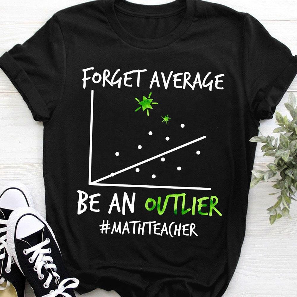 Forget Average Be An Outlier Math Teacher Shirts