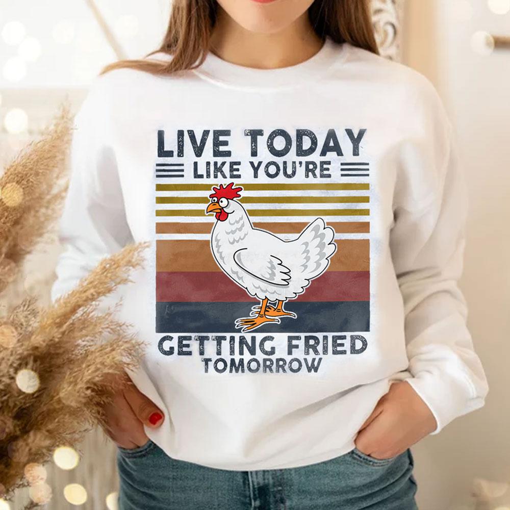 Live Today Like You're Getting Fried Tomorrow, Vintage Chicken Hoodie, Shirt