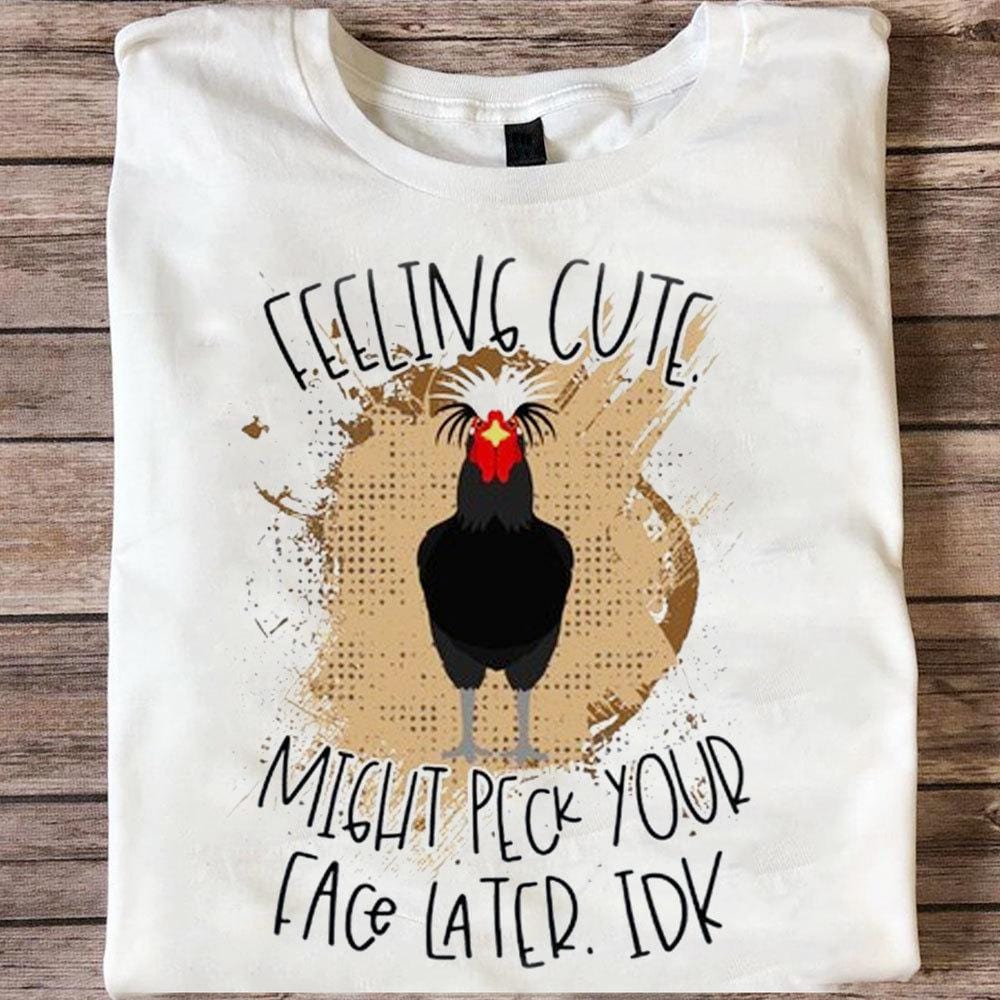 Feeling Cute Might Peck Your Face Later Chickens Shirt