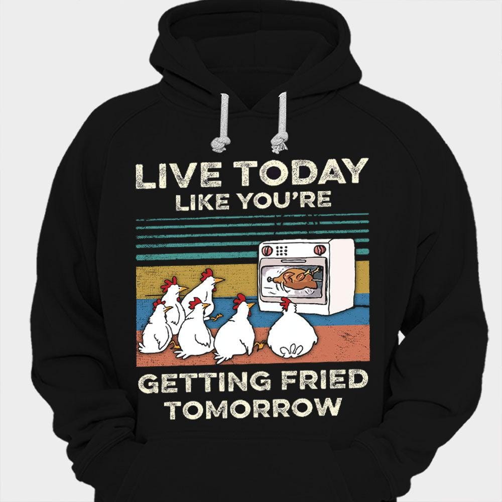Live Today Like You Are Getting Fried Tomorrow Chicken Shirts