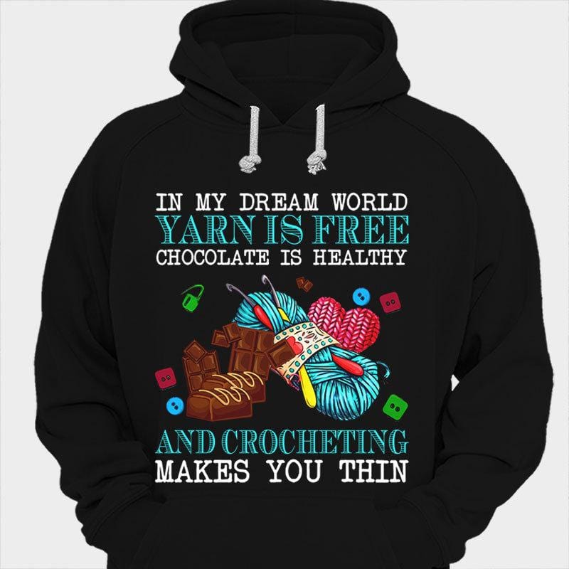 In My Dream World Yarn Is Free Chocolate Is Healthy Crocheting Makes You Thin Knitting Shirts