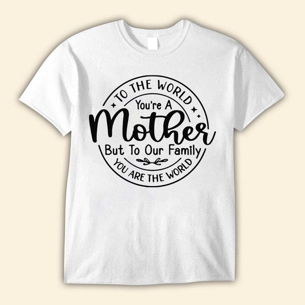 To The World You're A Mother But To Our Family You're The World Mother's Day Shirts