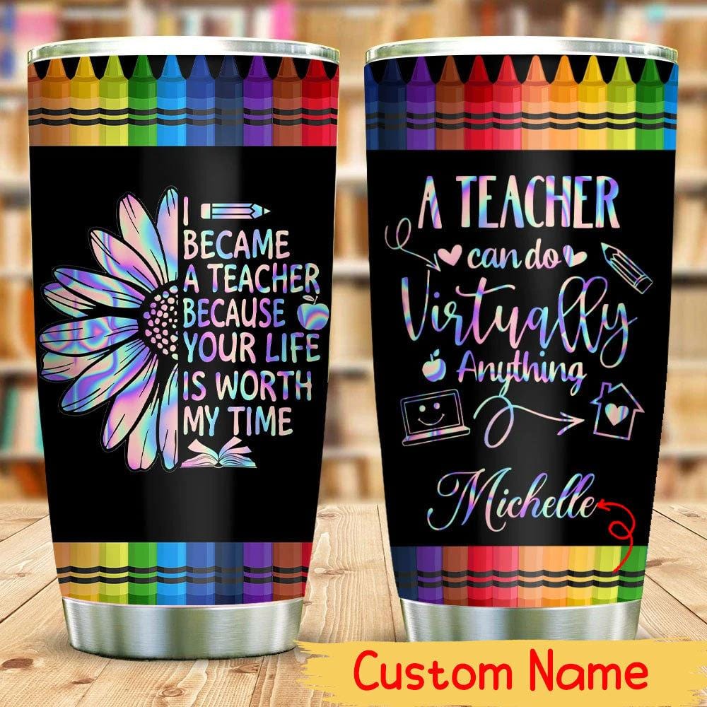 Teacher Can Do Virtually Anything, Became A Teacher Your Life Is Worth My Time, Personalized Teacher Tumbler