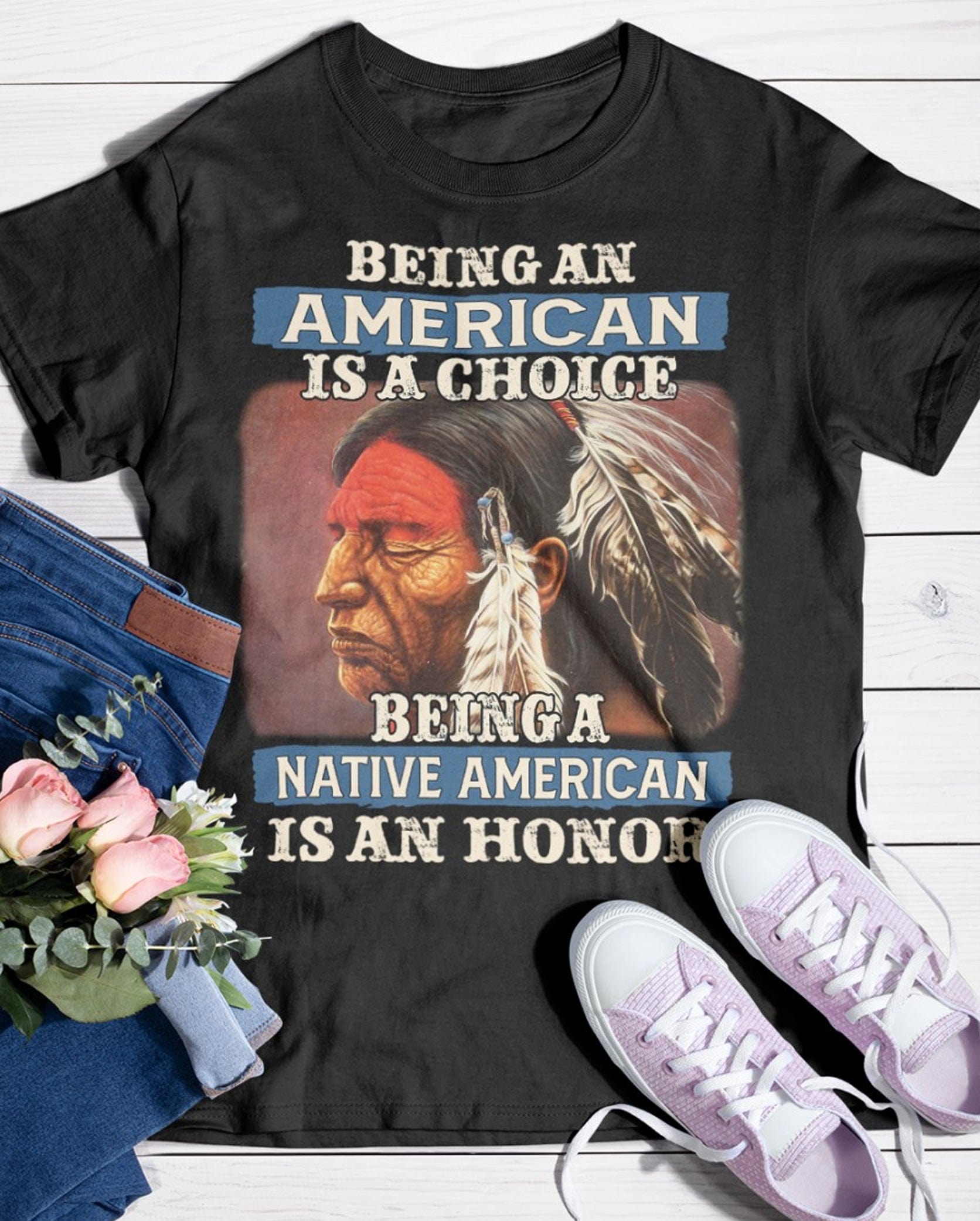 Being An American Is A Choice Being A Native American Is An Honor Shirt