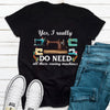 Yes I Really Do Need All These Sewing Machines Funny Shirts
