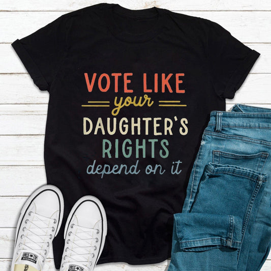 Vote Like Your Daughterƒ??s Rights Depend On It Feminist Shirt