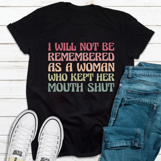 I Will Not Be Remembered as a Woman Who Kept Her Mouth Shut Feminist T Shirt