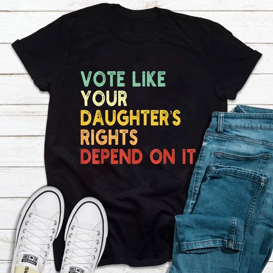 Vote Like Your Daughterƒ??s Rights Depend On It Shirt, Feminist Womens Rights