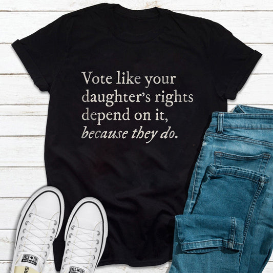 Vote Like Your Daughterƒ??s Rights Depend On It Shirt, Feminist Shirts