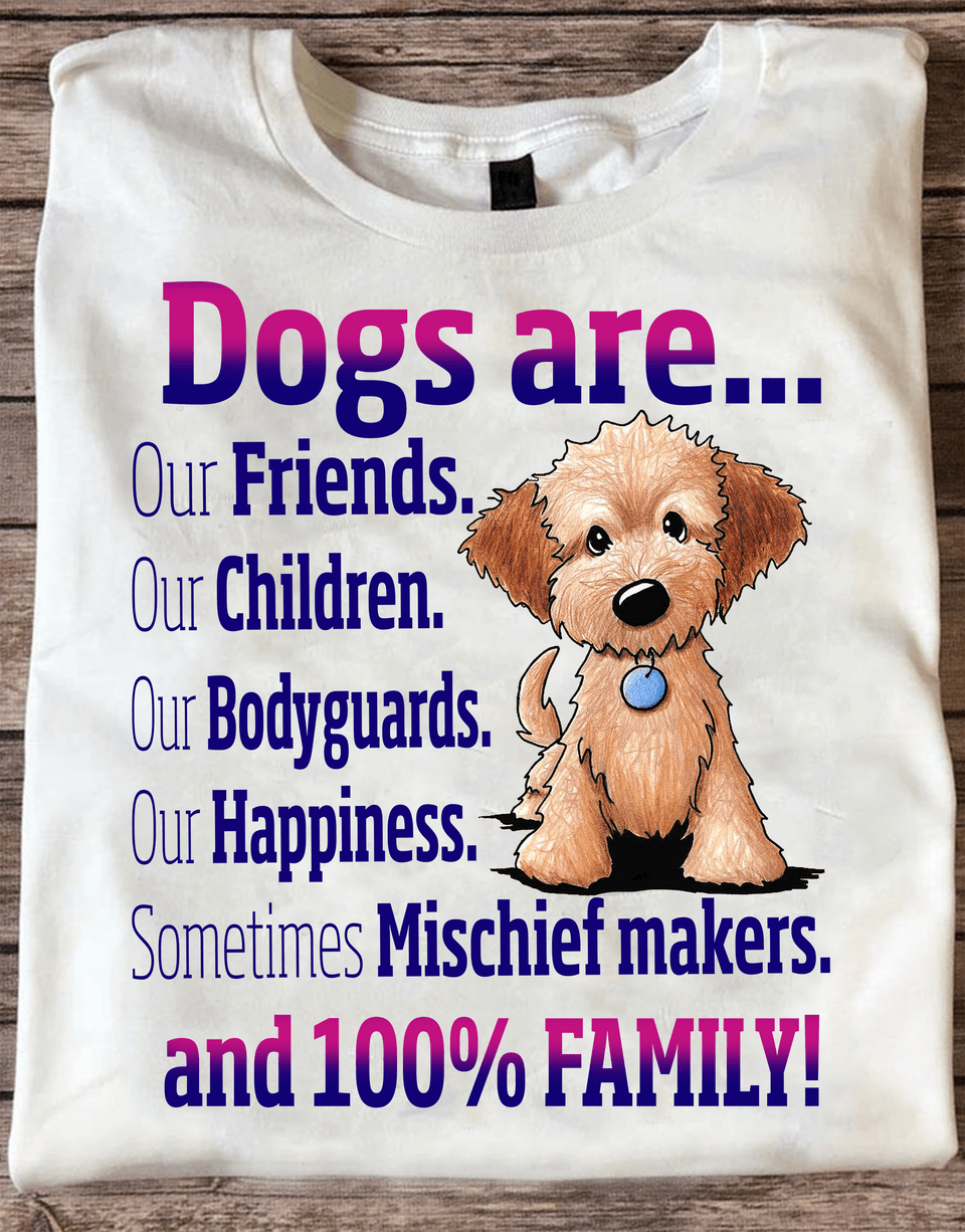 Dogs Are Our Friends Our Children Our Bodyguards Our Happiness Sometime