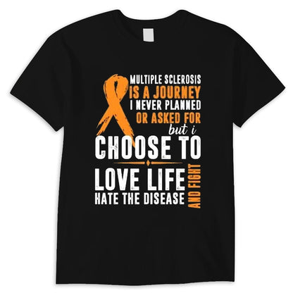 Multiple Sclerosis Is A Journey I Never Planned Or Asked For But I Choose To Love Life Shirt
