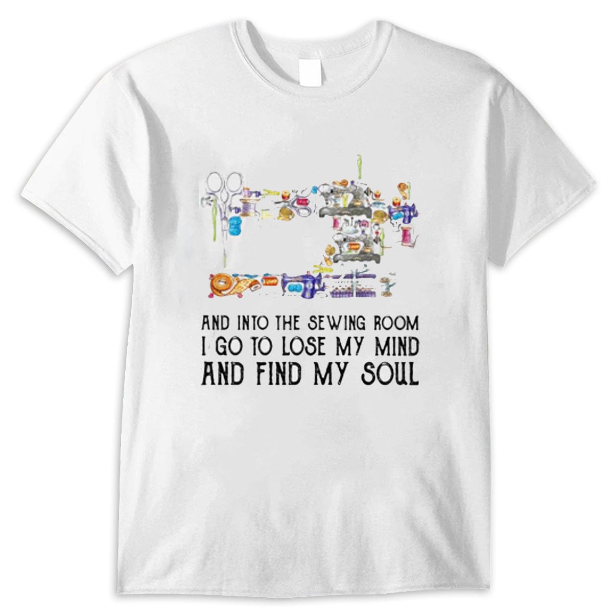 And Into The Sewing Room I Go To Lose My Mind And Find My Soul Shirt