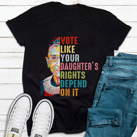 Vote Like Your Daughter's Rights Depend on It Feminist Advocacy T Shirt
