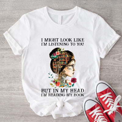I Might Look Like I'm Listening To You In My Head I'm Reading Book Shirt