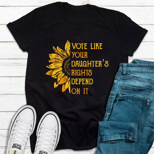 Vote Like Your Daughter's Rights Depend on It Empowerment Sunflower Feminist Advocacy T Shirt