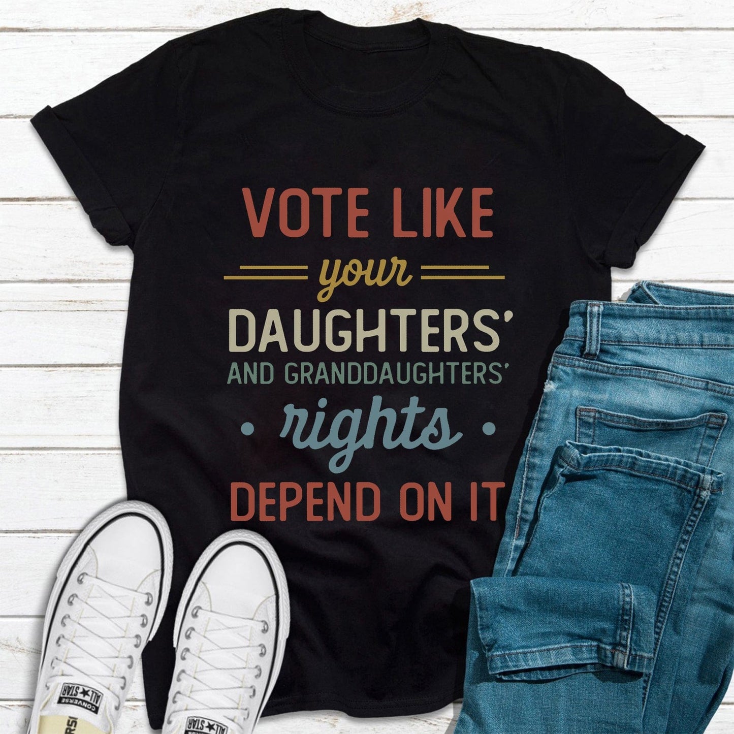 Vote Like Your Daughter's and Granddaughters Rights Depend on It Feminist T Shirt
