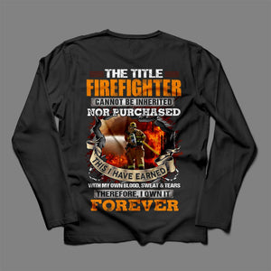 The Title Firefighter Can Not Be Inherited I Have Earned With Blood Sweat & Tears Shirts