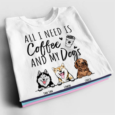 Personalized Dog Shirt - All I Need Is Coffee And My Dogs