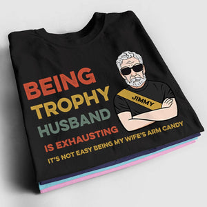 Personalized Man Shirt -  Being A Trophy Husband Is Exhausting