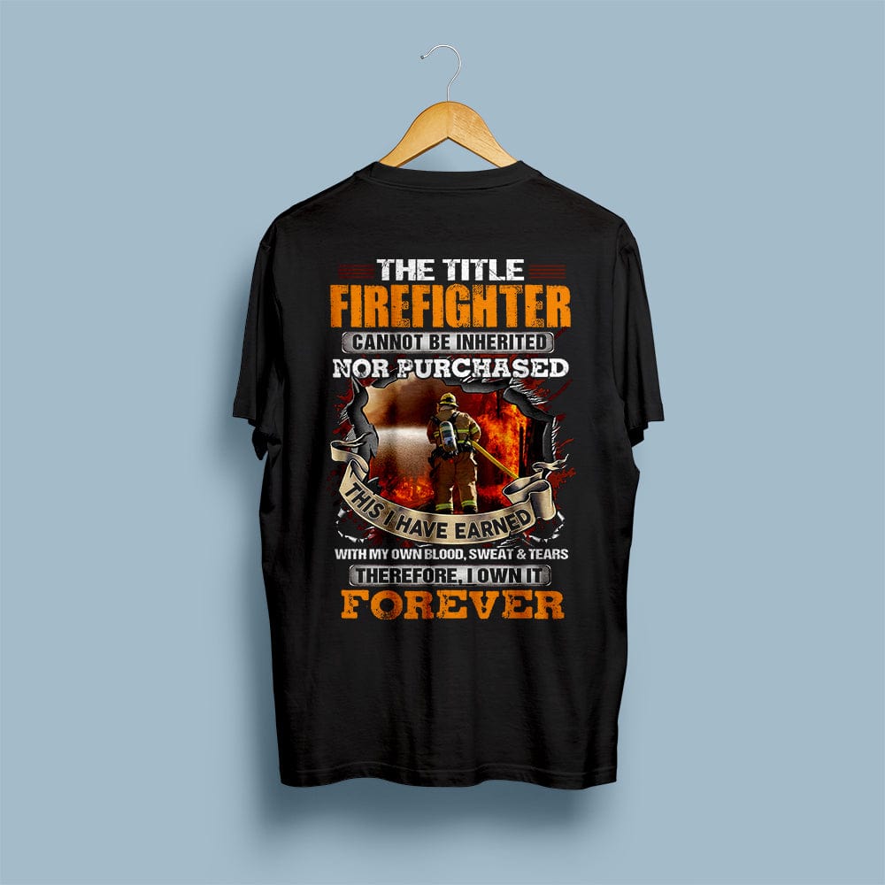 The Title Firefighter Can Not Be Inherited I Have Earned With Blood Sweat & Tears Shirts