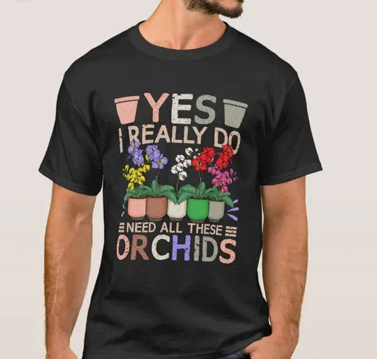 Yes I Really Do Need All These Orchids Shirt