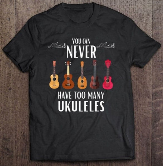 You Can Never Have Too Many Ukuleles Shirt