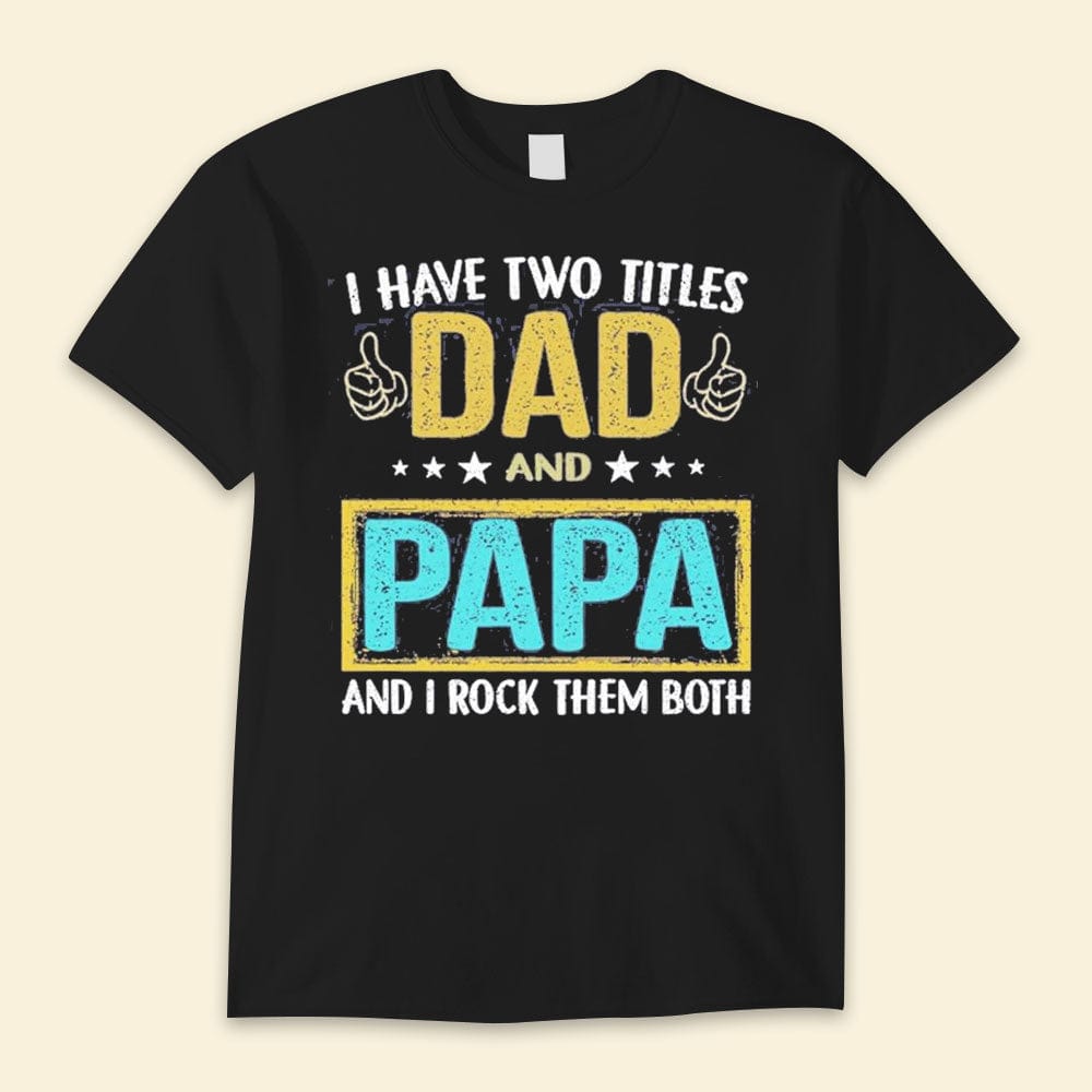 I Have Two Titles Dad And Papa And I Rock Them Both Happy Father's Day Shirts