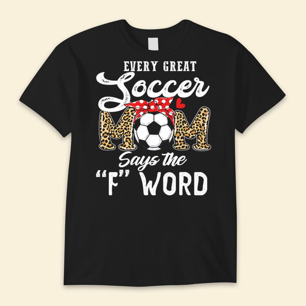Every Great Soccer Mom Says The "F" Word Happy Mother's Day Shirts