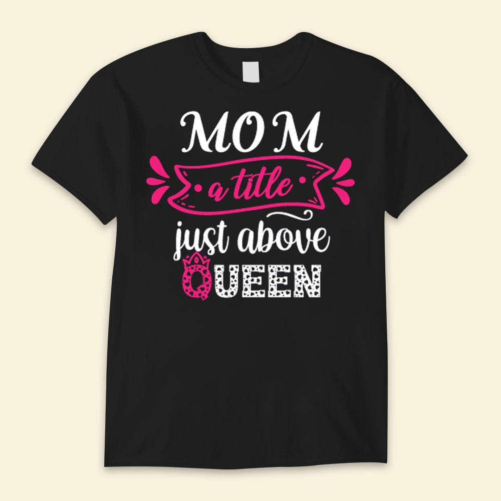 Mom A Little Just Above The Queen Happy Mother's Day Shirts