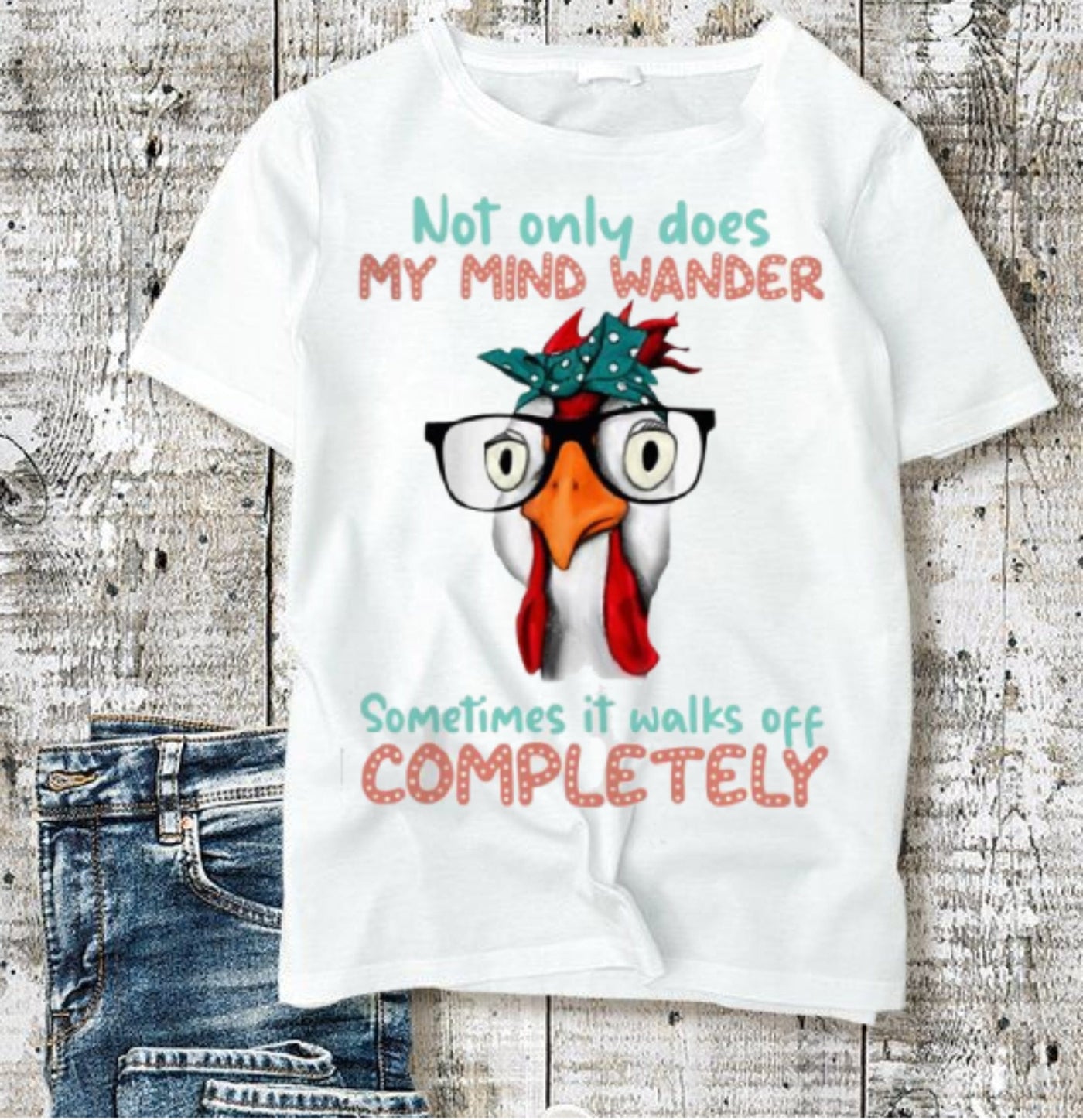 Not Only Does My Mind Wander Sometimes It Walks Off Completely Chicken Shirts