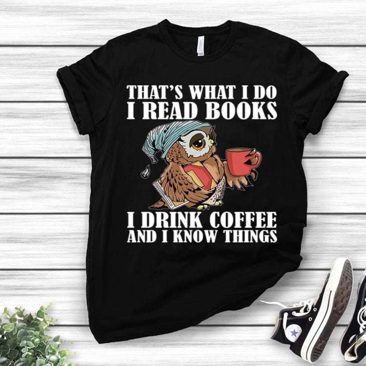 Cute Owl That's What I Do I Read Books I Drink Coffee And I Know Things Shirt