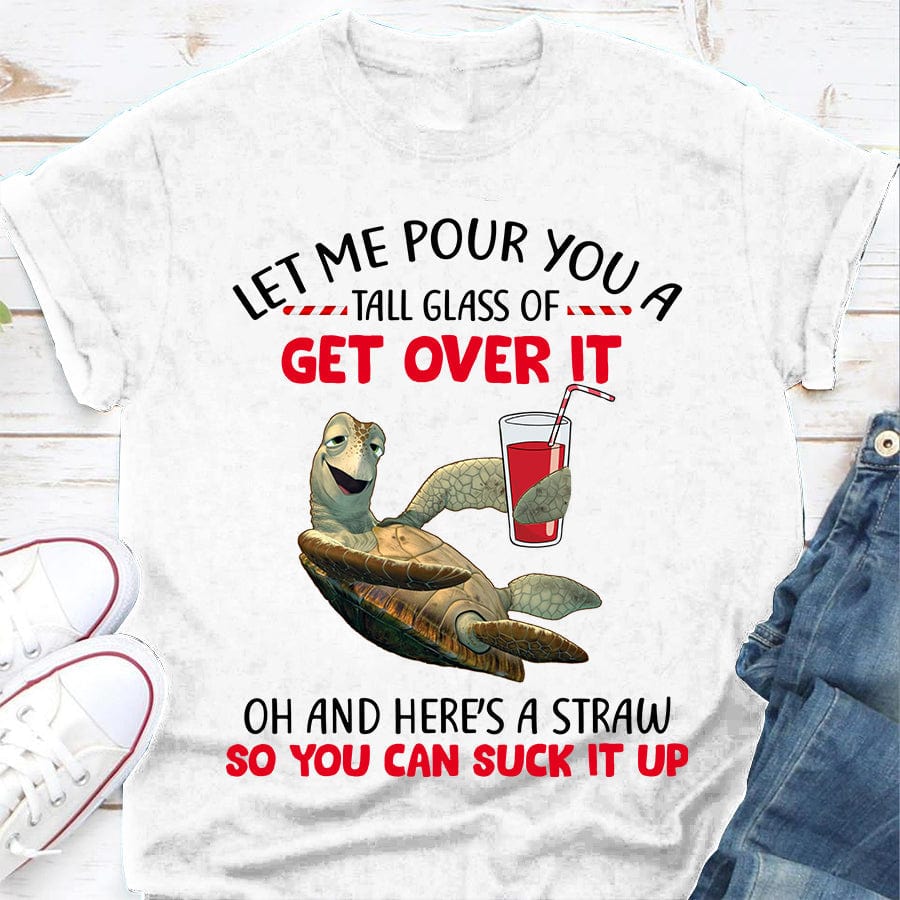 Let Me Pour You A Tall Glass Of Get Over It Turtle Shirt