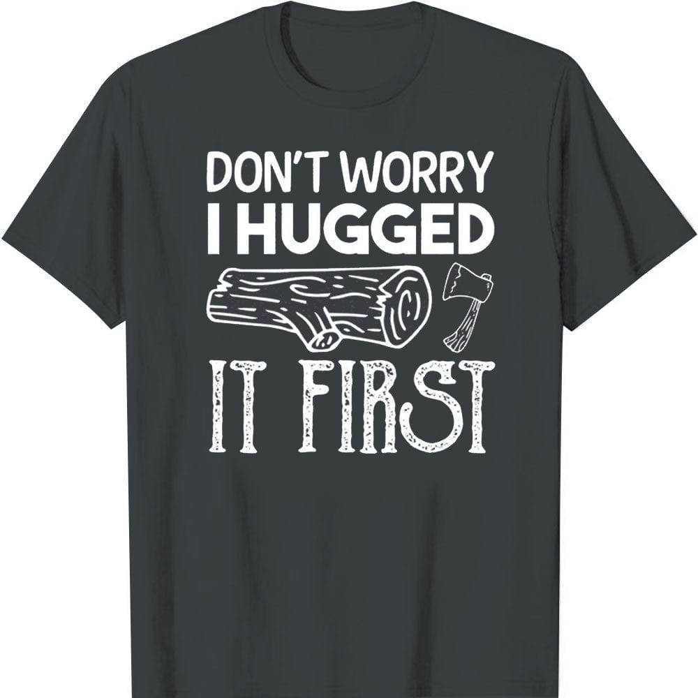 Don't Worry I Hugged It First Log Axe, Funny Lumberjack T-Shirt