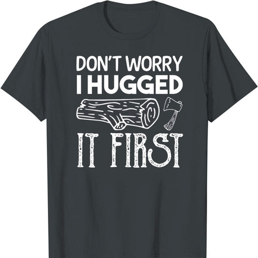 Don't Worry I Hugged It First Log Axe, Funny Lumberjack T-Shirt