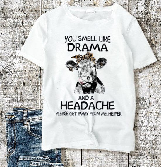 Funny Cow You Smell Like Drama And A Headache Please Go Away From Me Heifer Shirt