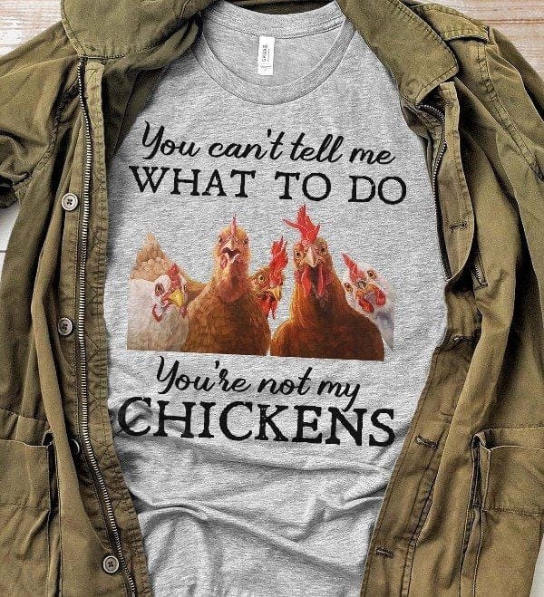 You Can't Tell Me What To Do You're Not My Chickens Shirt